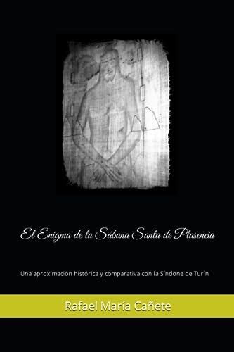 El Enigma de la S&aacute;bana Santa de Plasencia: Una aproximaci&oacute;n hist&oacute;rica y comparativa con la...